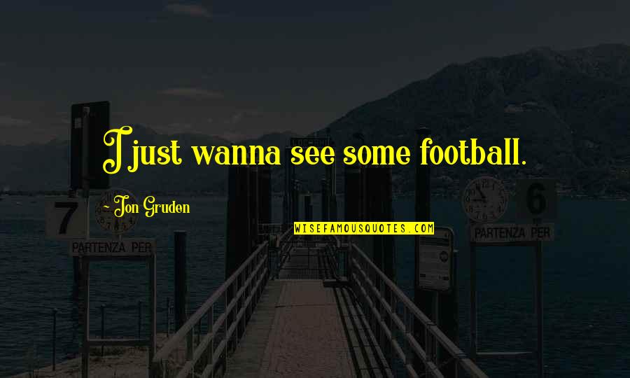 I Wanna See U Quotes By Jon Gruden: I just wanna see some football.