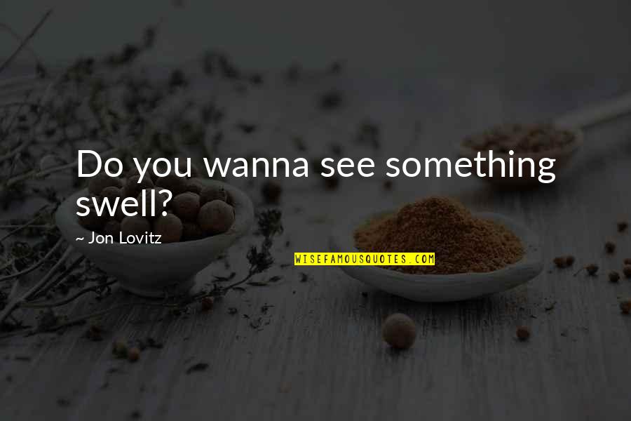 I Wanna See U Quotes By Jon Lovitz: Do you wanna see something swell?