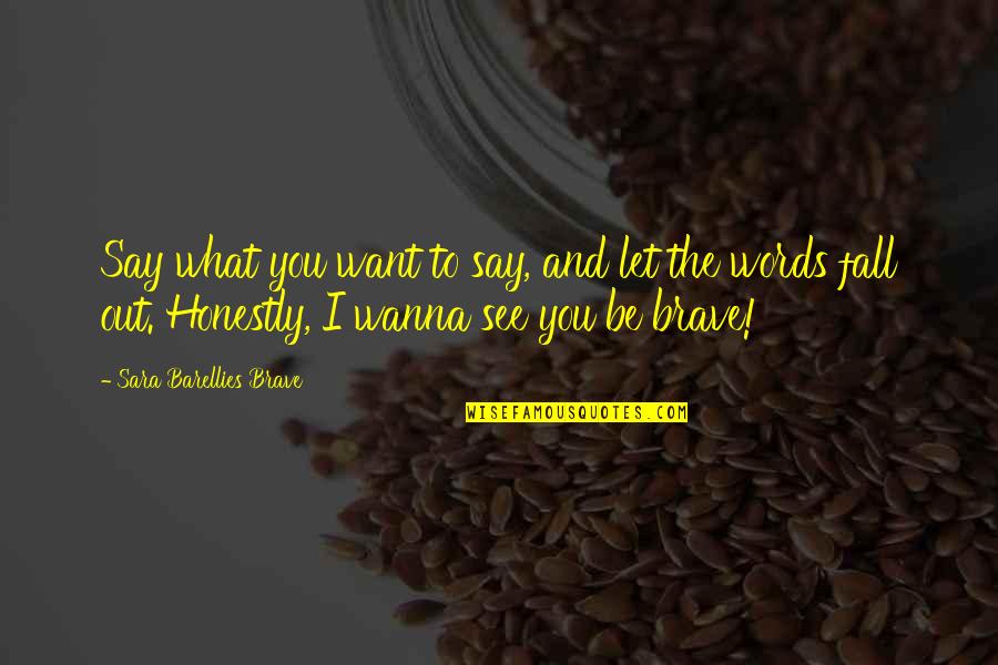 I Wanna See You Quotes By Sara Barellies Brave: Say what you want to say, and let