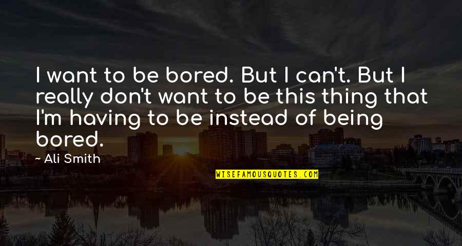 I Wanna Touch Your Body Quotes By Ali Smith: I want to be bored. But I can't.