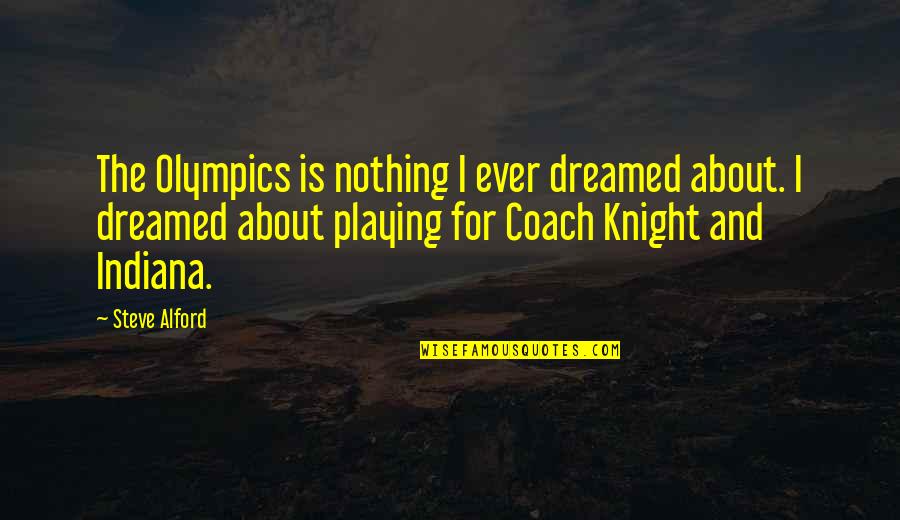 I Wanna Work Things Out Quotes By Steve Alford: The Olympics is nothing I ever dreamed about.