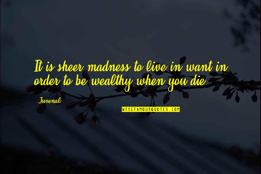 I Want 2 Die Quotes By Juvenal: It is sheer madness to live in want
