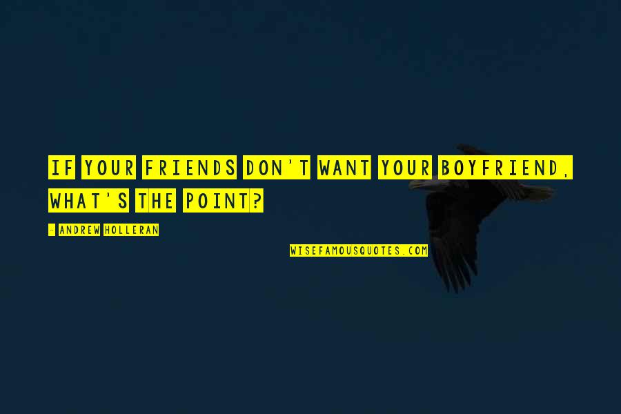 I Want A Boyfriend Quotes By Andrew Holleran: If your friends don't want your boyfriend, what's