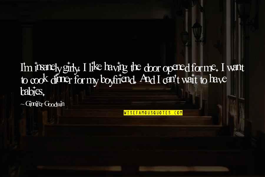 I Want A Boyfriend Quotes By Ginnifer Goodwin: I'm insanely girly. I like having the door I Want A Boyfriend Quotes By Ginnifer Goodwin: I'm insanely girly. I like having the door