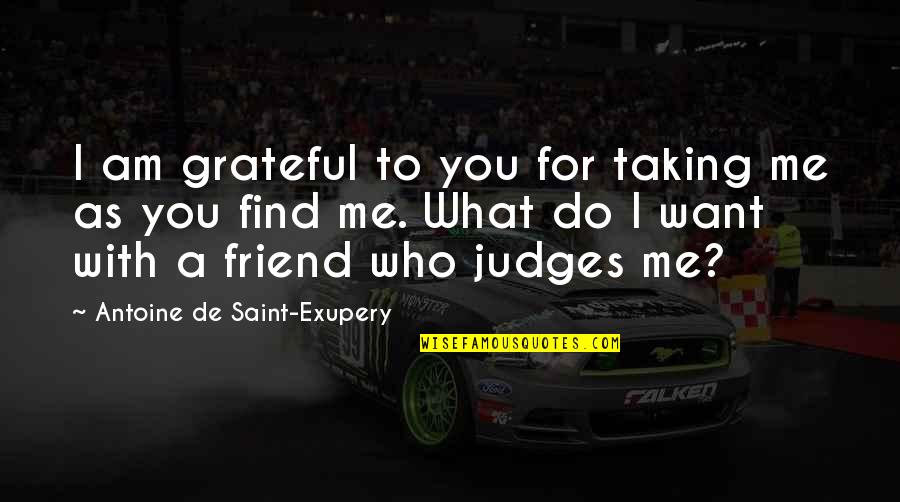 I Want A Friend Quotes By Antoine De Saint-Exupery: I am grateful to you for taking me
