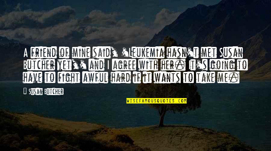 I Want A Friend Quotes By Susan Butcher: A friend of mine said, 'Leukemia hasn't met
