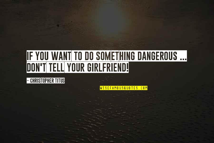 I Want A Girlfriend Quotes By Christopher Titus: If you want to do something dangerous ...