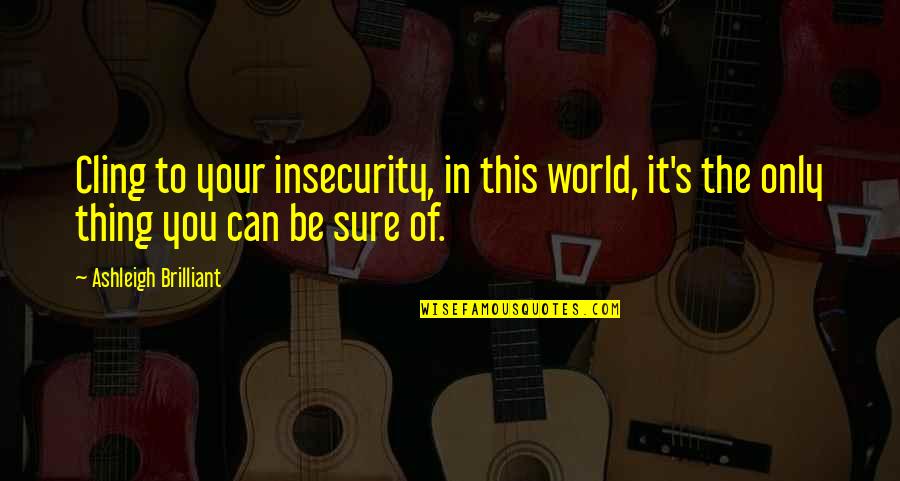 I Want A Good Boyfriend Quotes By Ashleigh Brilliant: Cling to your insecurity, in this world, it's I Want A Good Boyfriend Quotes By Ashleigh Brilliant: Cling to your insecurity, in this world, it's