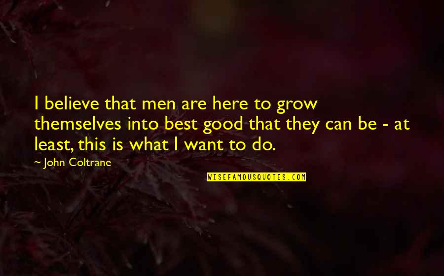 I Want A Good Girl Quotes By John Coltrane: I believe that men are here to grow