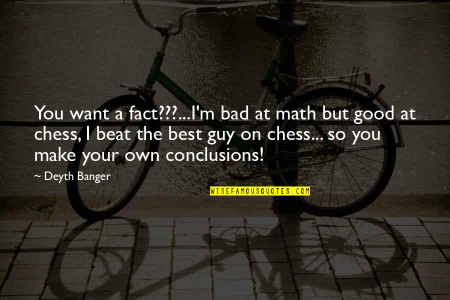 I Want A Good Guy Quotes By Deyth Banger: You want a fact???...I'm bad at math but