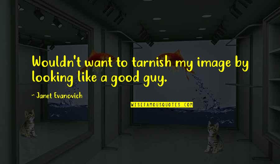 I Want A Good Guy Quotes By Janet Evanovich: Wouldn't want to tarnish my image by looking