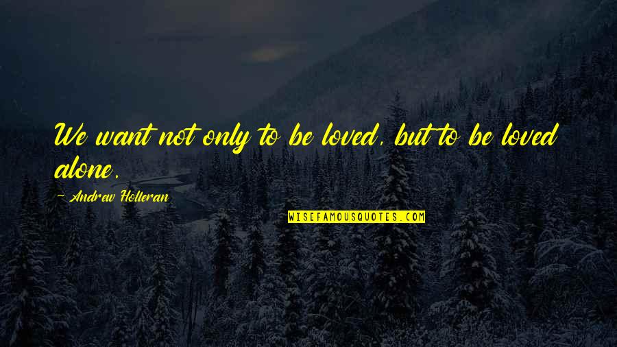 I Want A Guy Like Quotes By Andrew Holleran: We want not only to be loved, but I Want A Guy Like Quotes By Andrew Holleran: We want not only to be loved, but