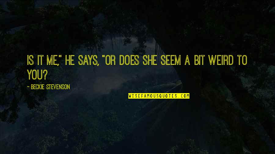 I Want A Guy Like Quotes By Beckie Stevenson: Is it me," he says, "or does she I Want A Guy Like Quotes By Beckie Stevenson: Is it me," he says, "or does she