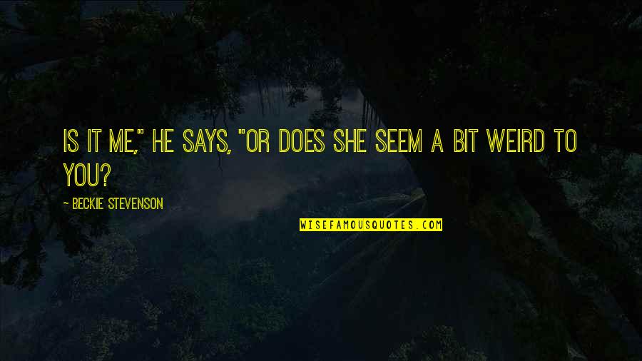 I Want A Guy Like Quotes By Beckie Stevenson: Is it me," he says, "or does she