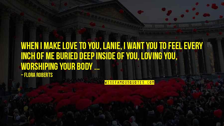 I Want A Love So Deep Quotes By Flora Roberts: When I make love to you, Lanie, I
