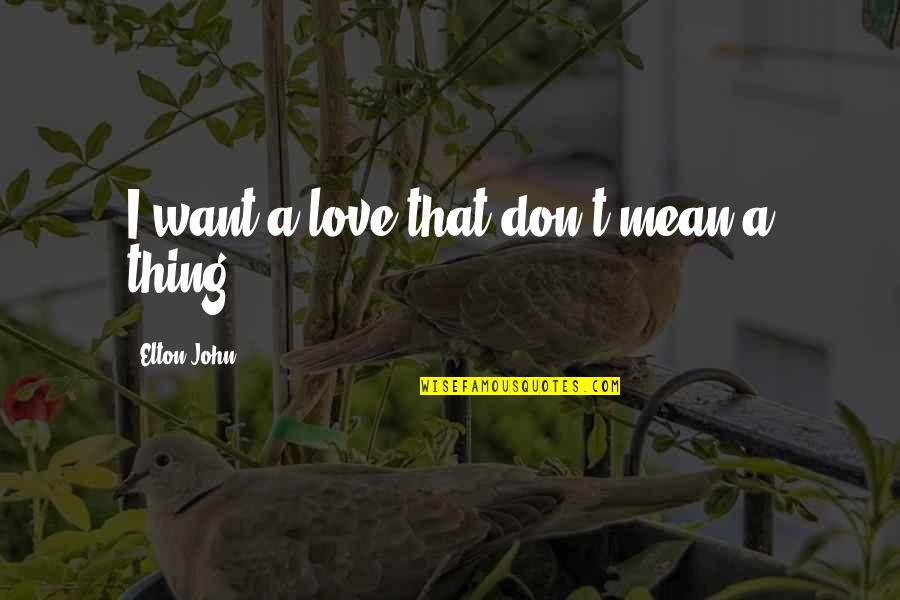 I Want A Love That Quotes By Elton John: I want a love that don't mean a I Want A Love That Quotes By Elton John: I want a love that don't mean a