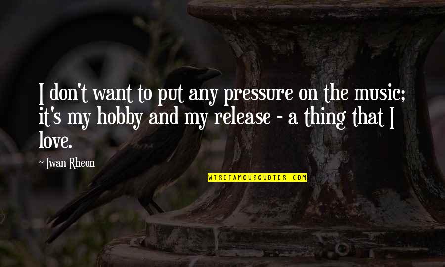 I Want A Love That Quotes By Iwan Rheon: I don't want to put any pressure on I Want A Love That Quotes By Iwan Rheon: I don't want to put any pressure on