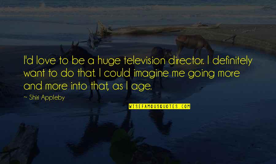 I Want A Love That Quotes By Shiri Appleby: I'd love to be a huge television director. I Want A Love That Quotes By Shiri Appleby: I'd love to be a huge television director.