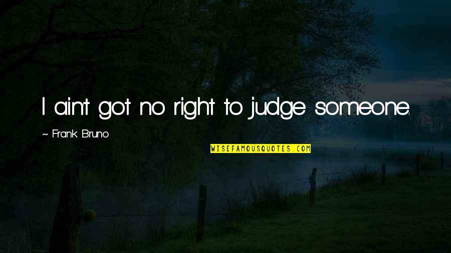 I Want A Man Who Loved Me Quotes By Frank Bruno: I ain't got no right to judge someone.