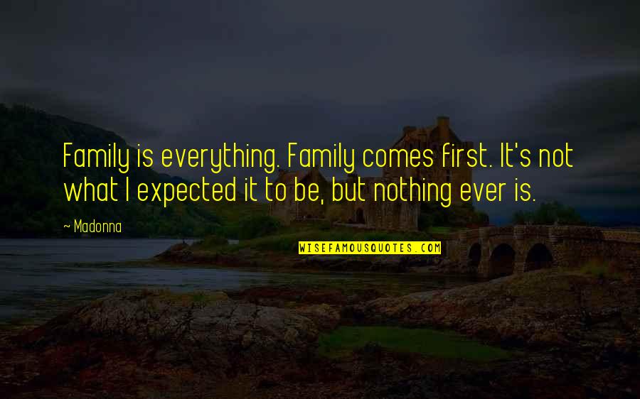I Want A Nice Boyfriend Quotes By Madonna: Family is everything. Family comes first. It's not I Want A Nice Boyfriend Quotes By Madonna: Family is everything. Family comes first. It's not