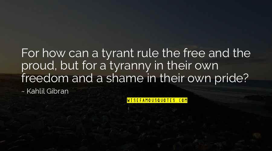 I Want A Nice Guy Quotes By Kahlil Gibran: For how can a tyrant rule the free