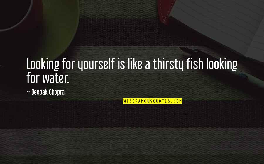I Want A Real Man Not A Boy Quotes By Deepak Chopra: Looking for yourself is like a thirsty fish