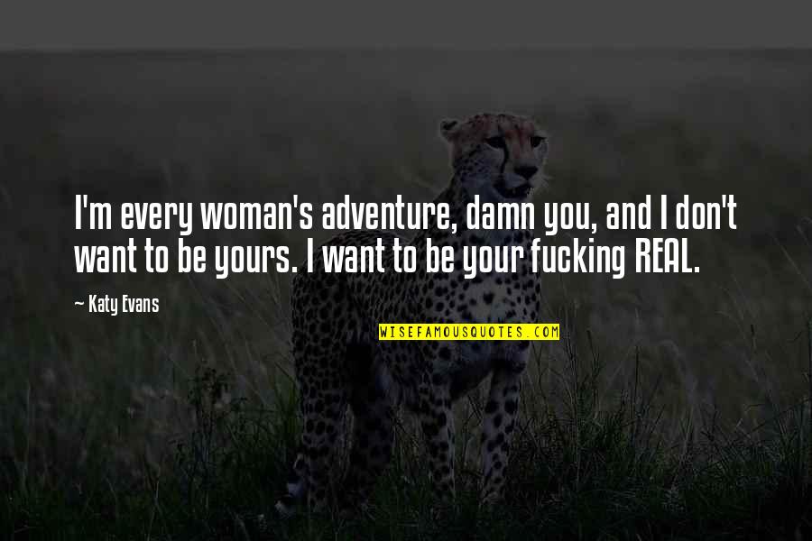 I Want A Real Woman Quotes By Katy Evans: I'm every woman's adventure, damn you, and I I Want A Real Woman Quotes By Katy Evans: I'm every woman's adventure, damn you, and I