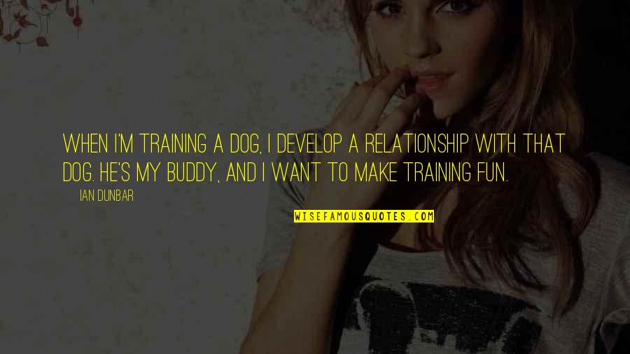 I Want A Relationship Quotes By Ian Dunbar: When I'm training a dog, I develop a