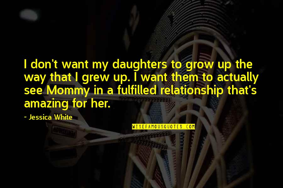 I Want A Relationship Quotes By Jessica White: I don't want my daughters to grow up