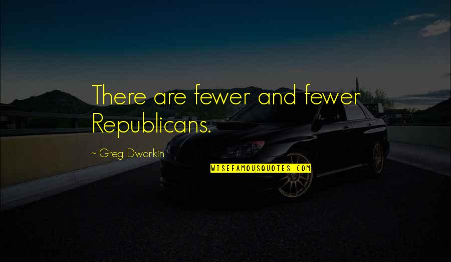 I Want A Sweet Guy Quotes By Greg Dworkin: There are fewer and fewer Republicans. I Want A Sweet Guy Quotes By Greg Dworkin: There are fewer and fewer Republicans.