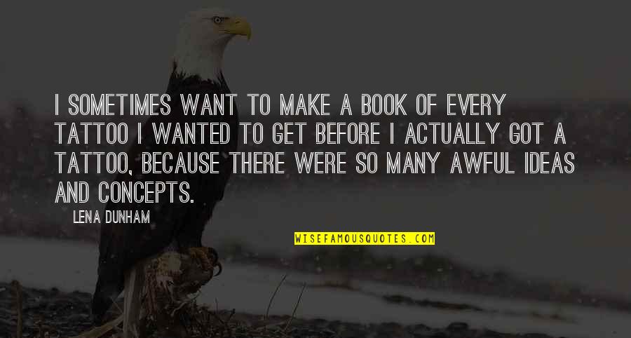 I Want A Tattoo Quotes By Lena Dunham: I sometimes want to make a book of