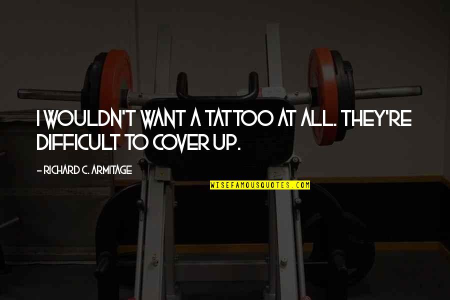 I Want A Tattoo Quotes By Richard C. Armitage: I wouldn't want a tattoo at all. They're I Want A Tattoo Quotes By Richard C. Armitage: I wouldn't want a tattoo at all. They're