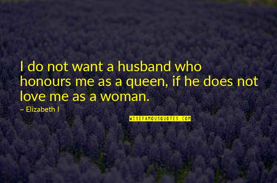 I Want A Woman Who Quotes By Elizabeth I: I do not want a husband who honours