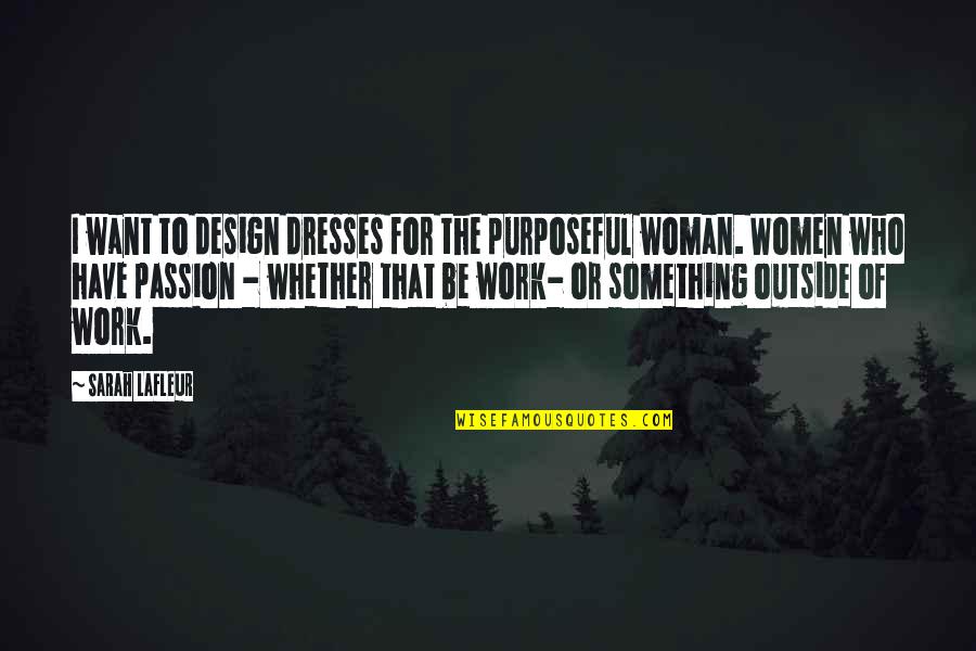 I Want A Woman Who Quotes By Sarah Lafleur: I want to design dresses for the purposeful