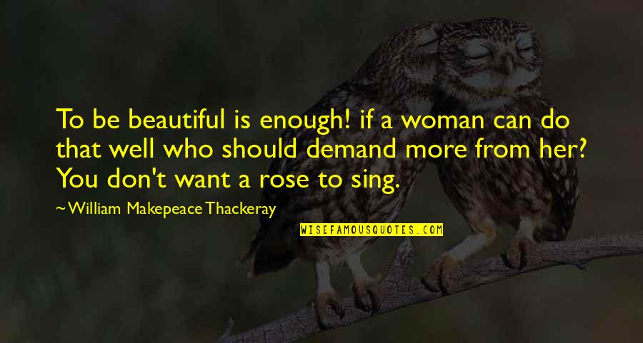 I Want A Woman Who Quotes By William Makepeace Thackeray: To be beautiful is enough! if a woman