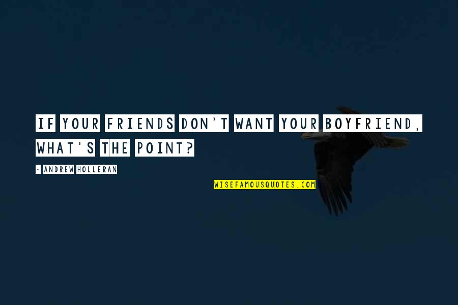 I Want Boyfriend Quotes By Andrew Holleran: If your friends don't want your boyfriend, what's
