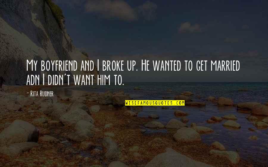 I Want Boyfriend Quotes By Rita Rudner: My boyfriend and I broke up. He wanted