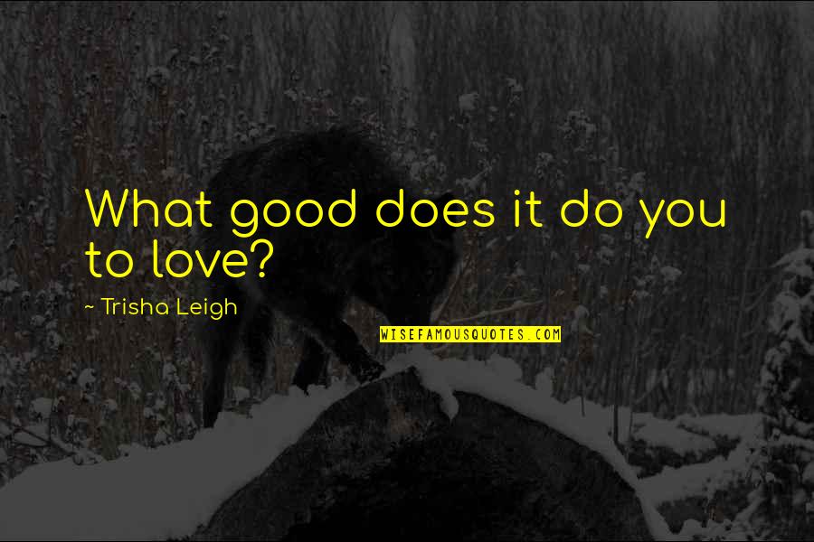 I Want Cute Relationship Quotes By Trisha Leigh: What good does it do you to love?