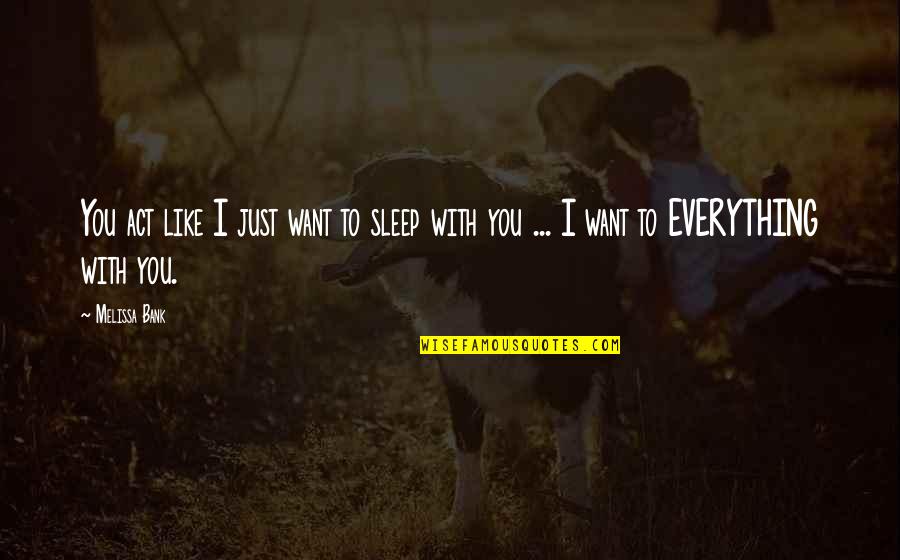 I Want Everything With You Quotes By Melissa Bank: You act like I just want to sleep