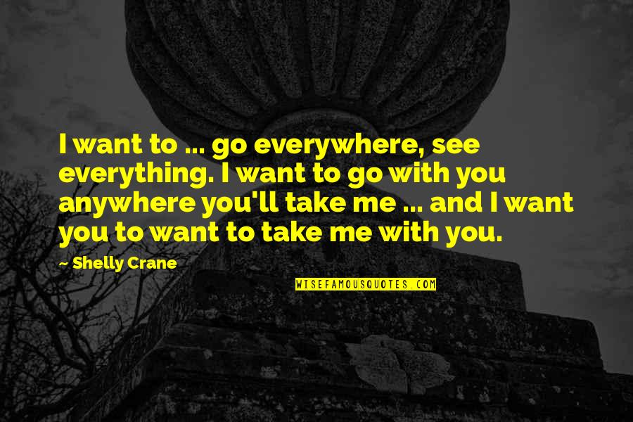 I Want Everything With You Quotes By Shelly Crane: I want to ... go everywhere, see everything.