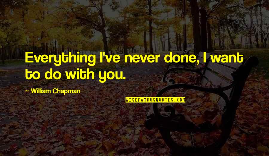 I Want Everything With You Quotes By William Chapman: Everything I've never done, I want to do