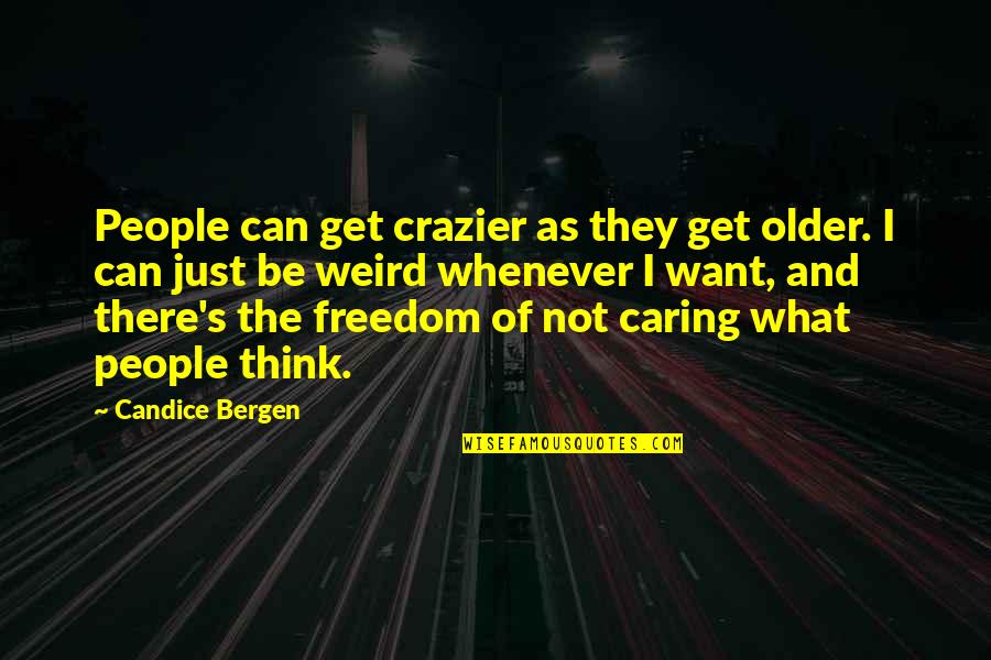 I Want Freedom Quotes By Candice Bergen: People can get crazier as they get older. I Want Freedom Quotes By Candice Bergen: People can get crazier as they get older.