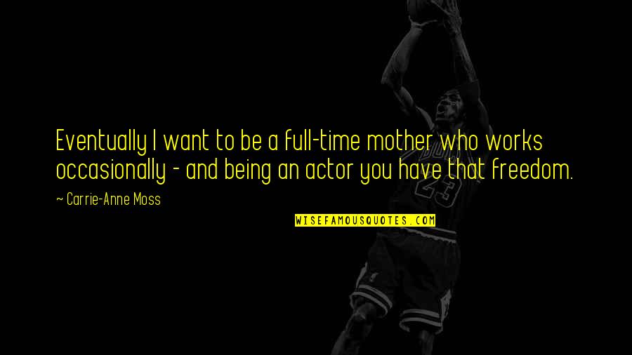 I Want Freedom Quotes By Carrie-Anne Moss: Eventually I want to be a full-time mother I Want Freedom Quotes By Carrie-Anne Moss: Eventually I want to be a full-time mother