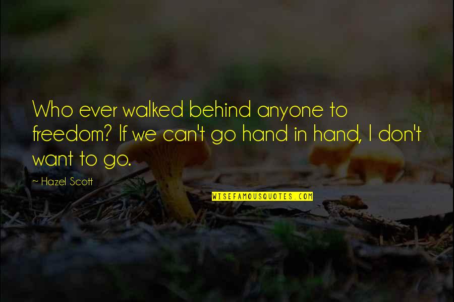 I Want Freedom Quotes By Hazel Scott: Who ever walked behind anyone to freedom? If I Want Freedom Quotes By Hazel Scott: Who ever walked behind anyone to freedom? If