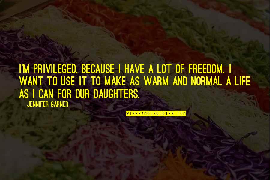 I Want Freedom Quotes By Jennifer Garner: I'm privileged, because I have a lot of I Want Freedom Quotes By Jennifer Garner: I'm privileged, because I have a lot of