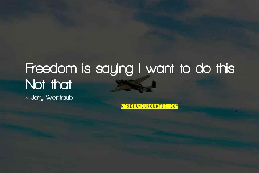 I Want Freedom Quotes By Jerry Weintraub: Freedom is saying I want to do this I Want Freedom Quotes By Jerry Weintraub: Freedom is saying I want to do this