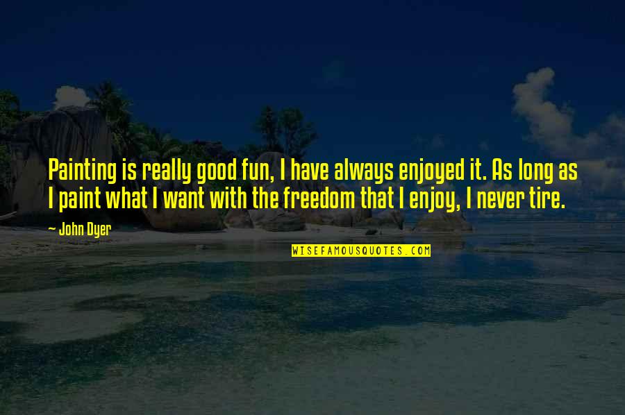I Want Freedom Quotes By John Dyer: Painting is really good fun, I have always I Want Freedom Quotes By John Dyer: Painting is really good fun, I have always