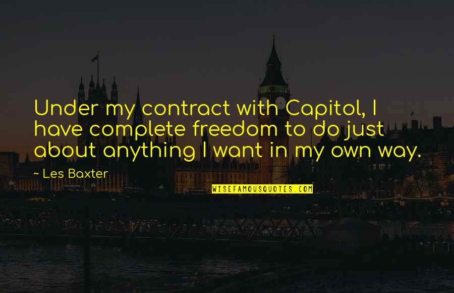 I Want Freedom Quotes By Les Baxter: Under my contract with Capitol, I have complete I Want Freedom Quotes By Les Baxter: Under my contract with Capitol, I have complete