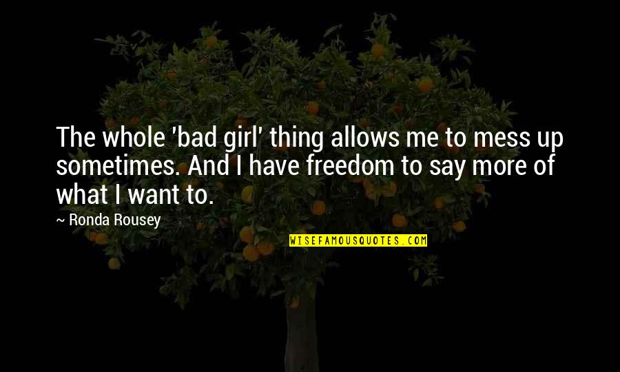 I Want Freedom Quotes By Ronda Rousey: The whole 'bad girl' thing allows me to I Want Freedom Quotes By Ronda Rousey: The whole 'bad girl' thing allows me to