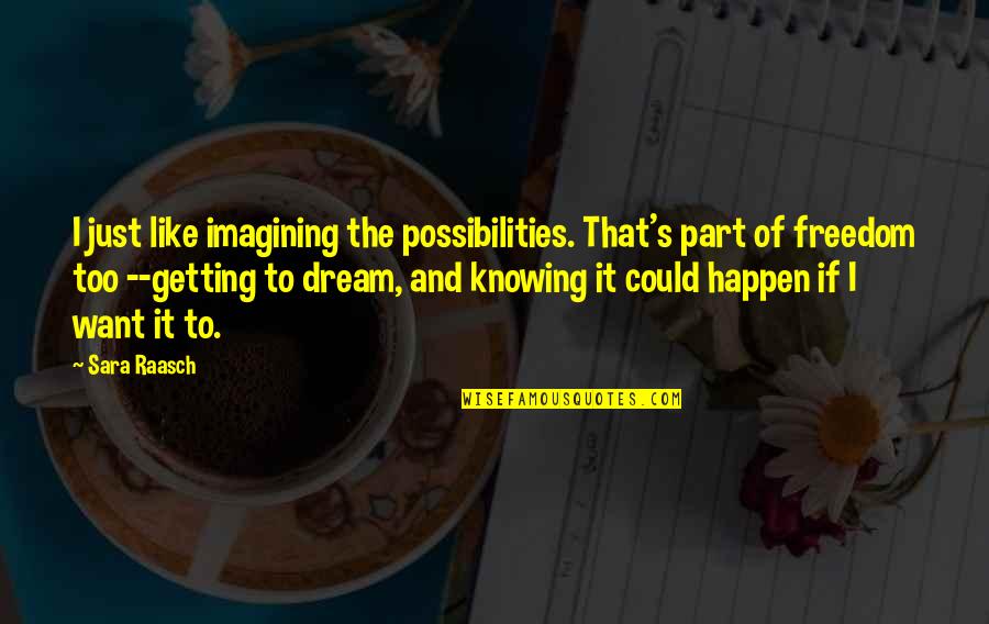 I Want Freedom Quotes By Sara Raasch: I just like imagining the possibilities. That's part I Want Freedom Quotes By Sara Raasch: I just like imagining the possibilities. That's part